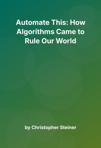 Cover for Automate This: How Algorithms Came to Rule Our World