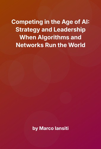 Cover for Competing in the Age of AI: Strategy and Leadership When Algorithms and Networks Run the World