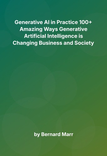 Cover for Generative AI in Practice 100+ Amazing Ways Generative Artificial Intelligence is Changing Business and Society