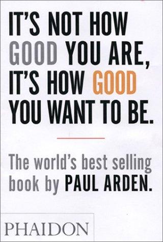 Book cover of It's Not How Good You Are, It's How Good You Want to Be by Paul Arden
