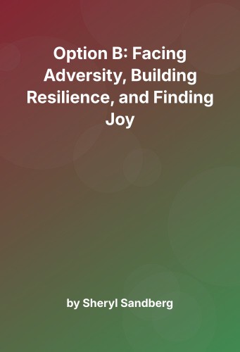 Cover for Option B: Facing Adversity, Building Resilience, and Finding Joy