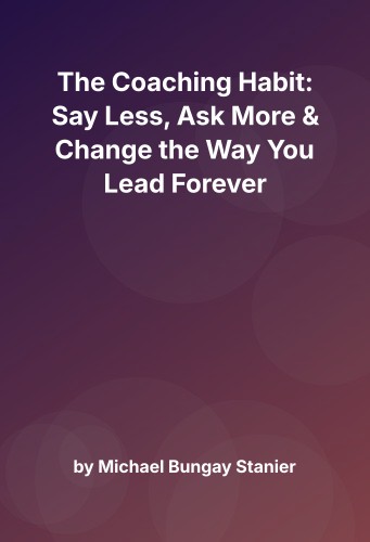 Cover for The Coaching Habit: Say Less, Ask More & Change the Way You Lead Forever
