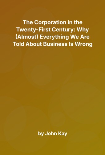 Cover for The Corporation in the Twenty-First Century: Why (Almost) Everything We Are Told About Business Is Wrong