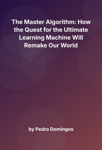Cover for The Master Algorithm: How the Quest for the Ultimate Learning Machine Will Remake Our World