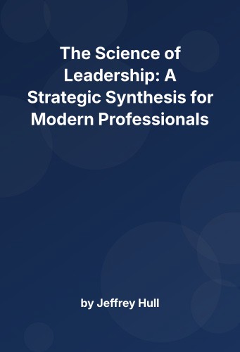 Cover for The Science of Leadership: A Strategic Synthesis for Modern Professionals