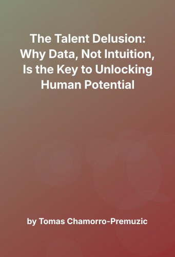 Cover for The Talent Delusion: Why Data, Not Intuition, Is the Key to Unlocking Human Potential