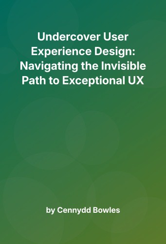 Cover for Undercover User Experience Design: Navigating the Invisible Path to Exceptional UX