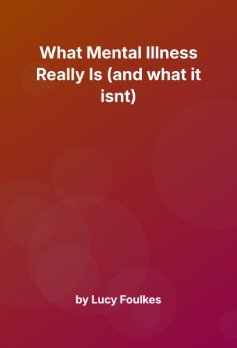 Cover for What Mental Illness Really Is (and what it isnt)