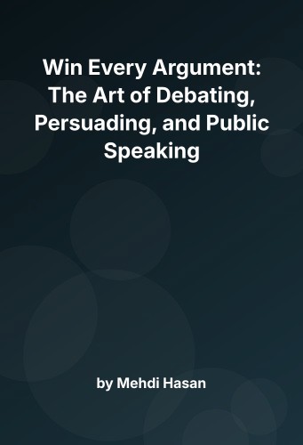 Cover for Win Every Argument: The Art of Debating, Persuading, and Public Speaking